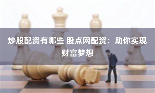 炒股配资有哪些 股点网配资：助你实现财富梦想