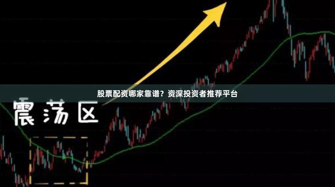 股票配资哪家靠谱？资深投资者推荐平台