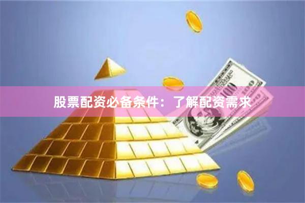 股票配资必备条件：了解配资需求