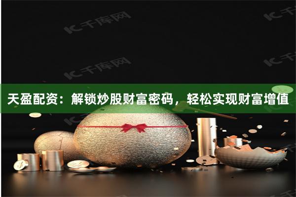 天盈配资：解锁炒股财富密码，轻松实现财富增值
