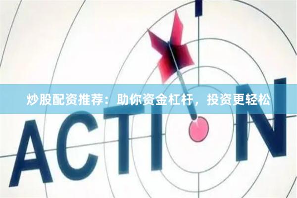 炒股配资推荐：助你资金杠杆，投资更轻松