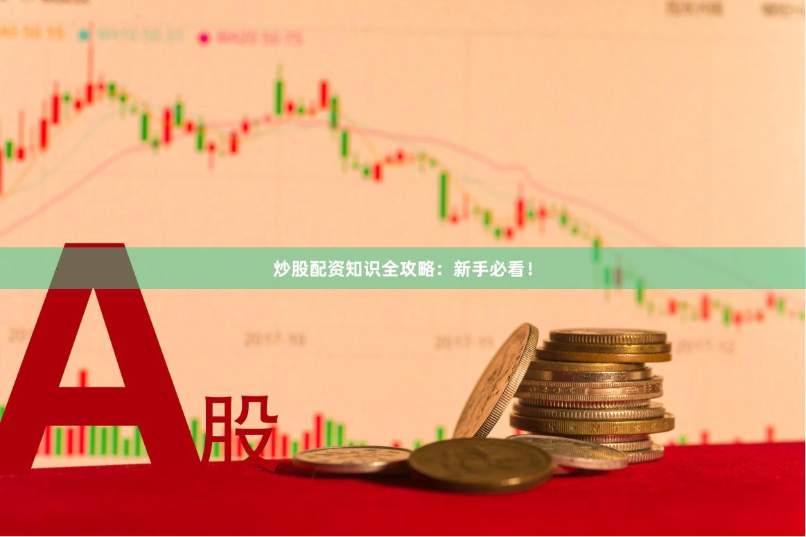 炒股配资知识全攻略：新手必看！