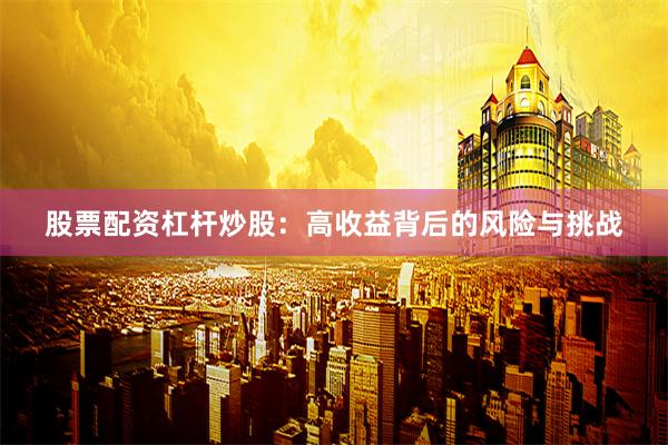 股票配资杠杆炒股：高收益背后的风险与挑战