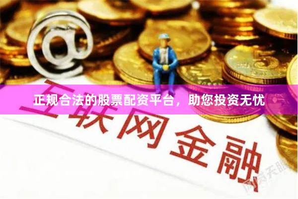正规合法的股票配资平台，助您投资无忧