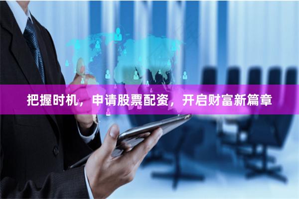 把握时机，申请股票配资，开启财富新篇章