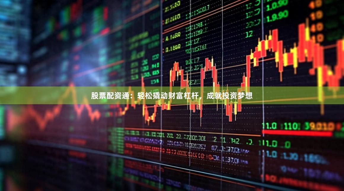 股票配资通：轻松撬动财富杠杆，成就投资梦想