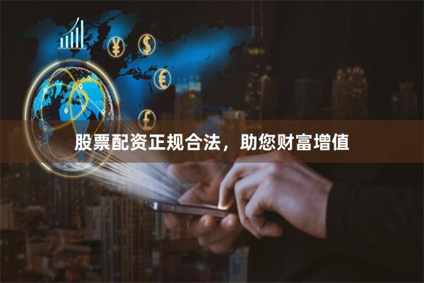 股票配资正规合法，助您财富增值