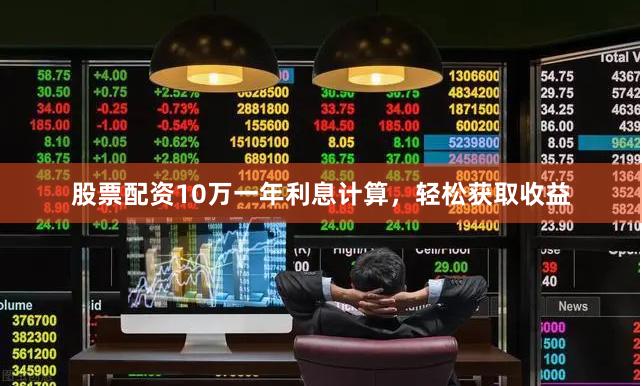 股票配资10万一年利息计算，轻松获取收益