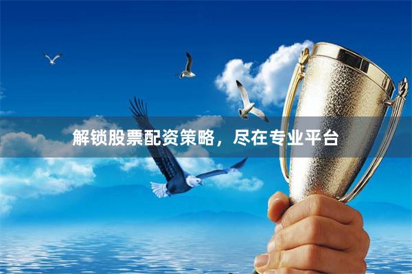解锁股票配资策略,尽在专业平台