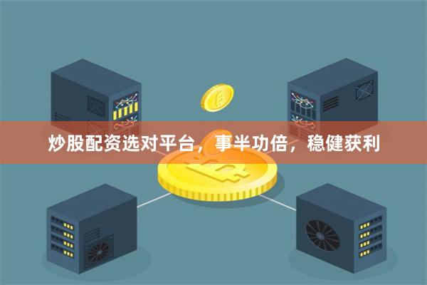 炒股配资选对平台，事半功倍，稳健获利