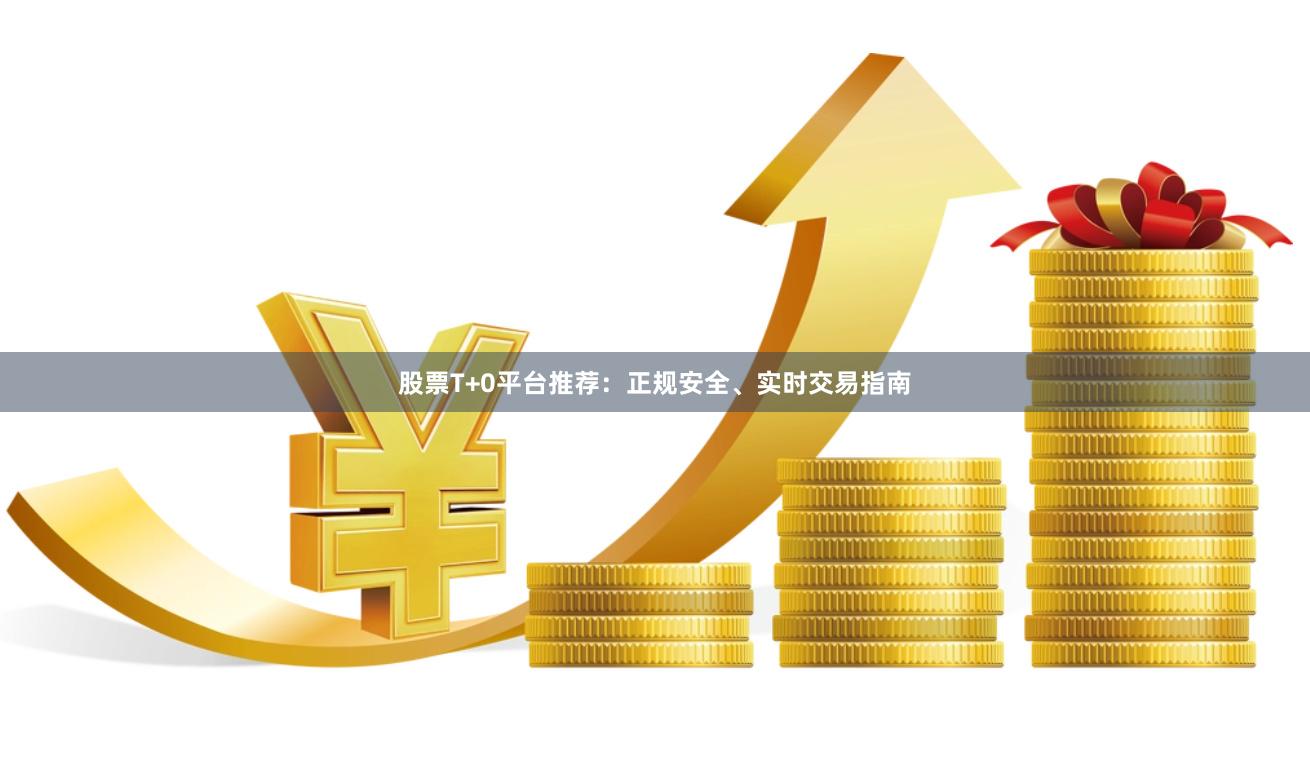股票T+0平台推荐：正规安全、实时交易指南