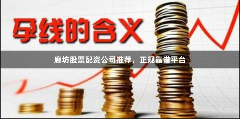 廊坊股票配资公司推荐，正规靠谱平台