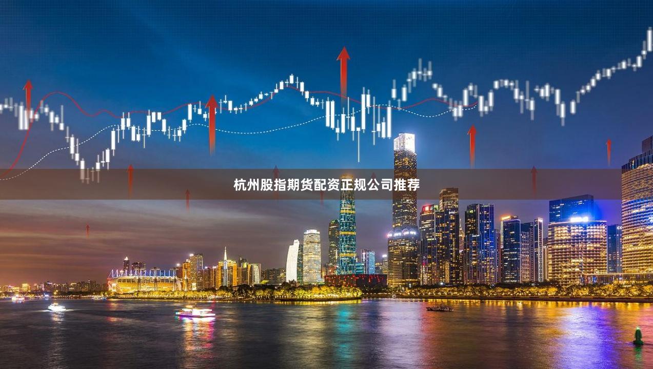 杭州股指期货配资正规公司推荐