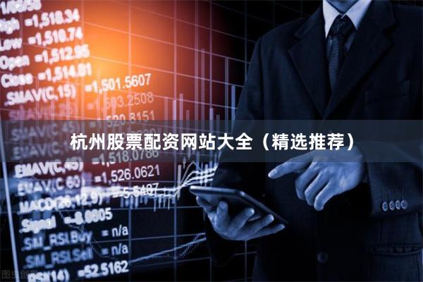 杭州股票配资网站大全（精选推荐）
