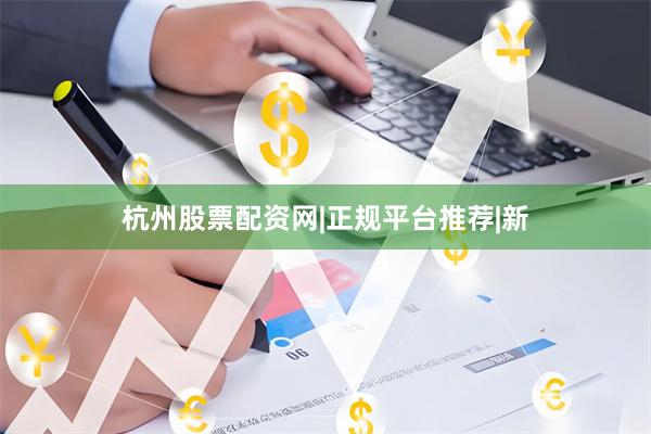 杭州股票配资网|正规平台推荐|新