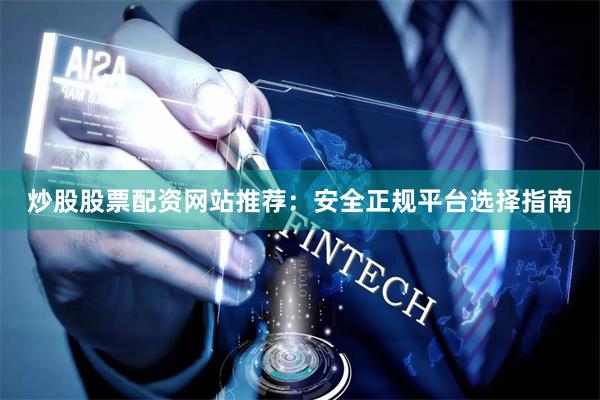 炒股股票配资网站推荐：安全正规平台选择指南