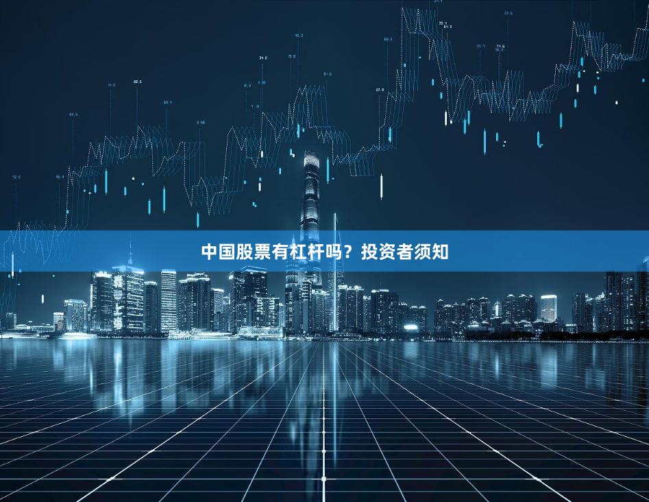中国股票有杠杆吗？投资者须知