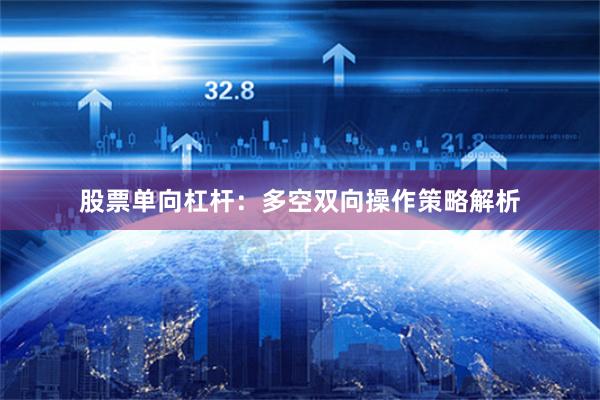 股票单向杠杆：多空双向操作策略解析