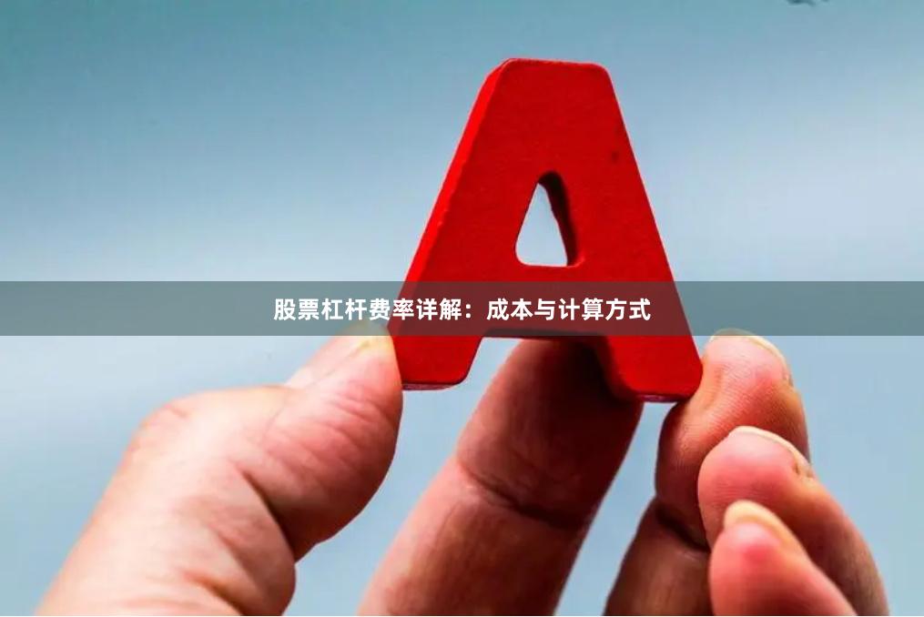 股票杠杆费率详解：成本与计算方式