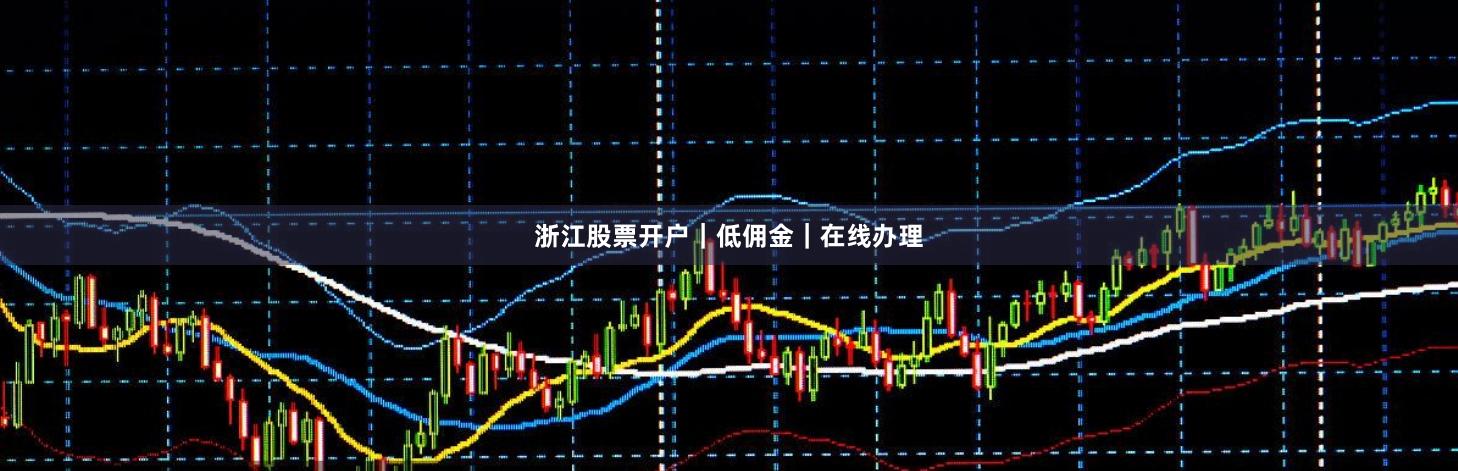 浙江股票开户｜低佣金｜在线办理