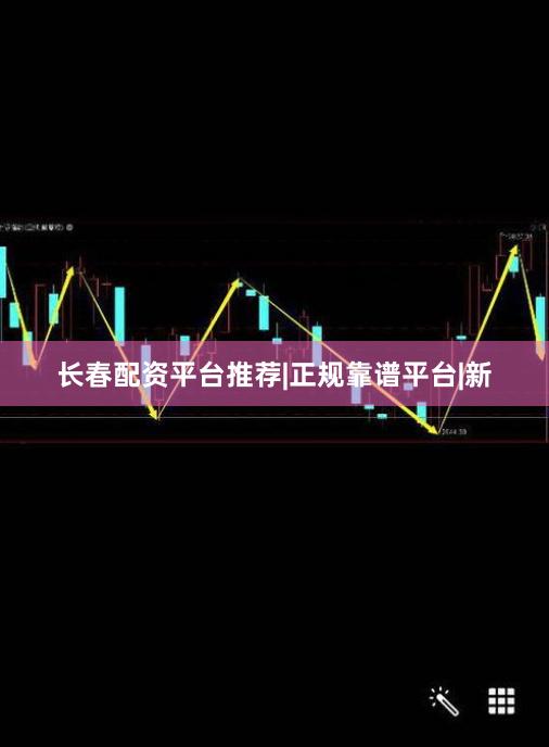 长春配资平台推荐|正规靠谱平台|新
