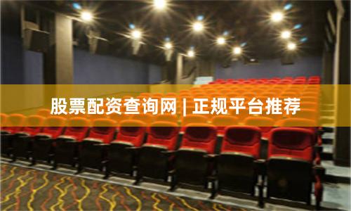 股票配资查询网 | 正规平台推荐