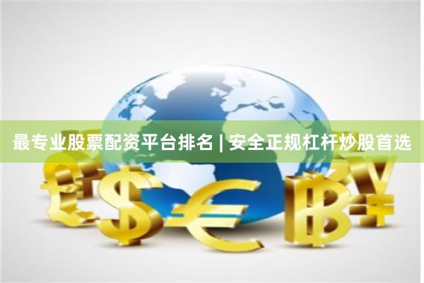 最专业股票配资平台排名 | 安全正规杠杆炒股首选