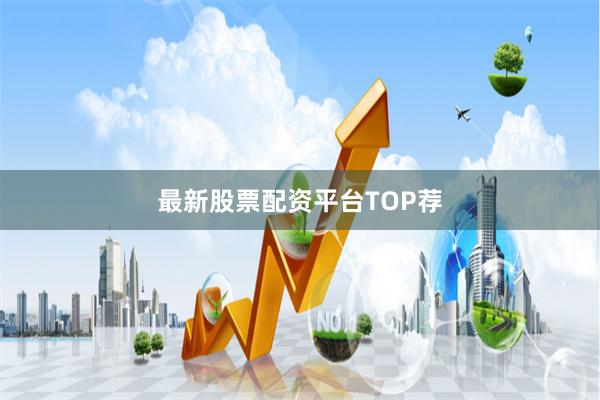 最新股票配资平台TOP荐