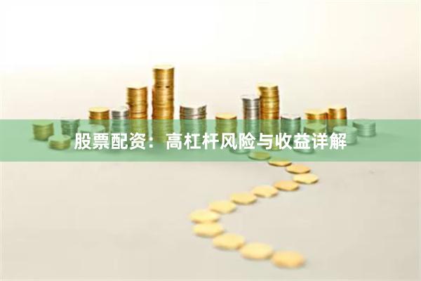 股票配资:高杠杆风险与收益详解