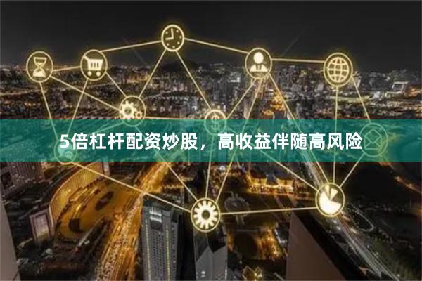5倍杠杆配资炒股，高收益伴随高风险