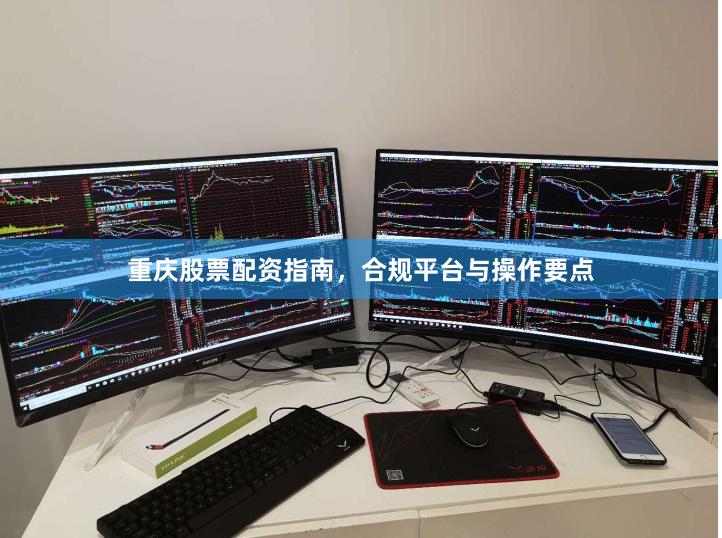 重庆股票配资指南，合规平台与操作要点