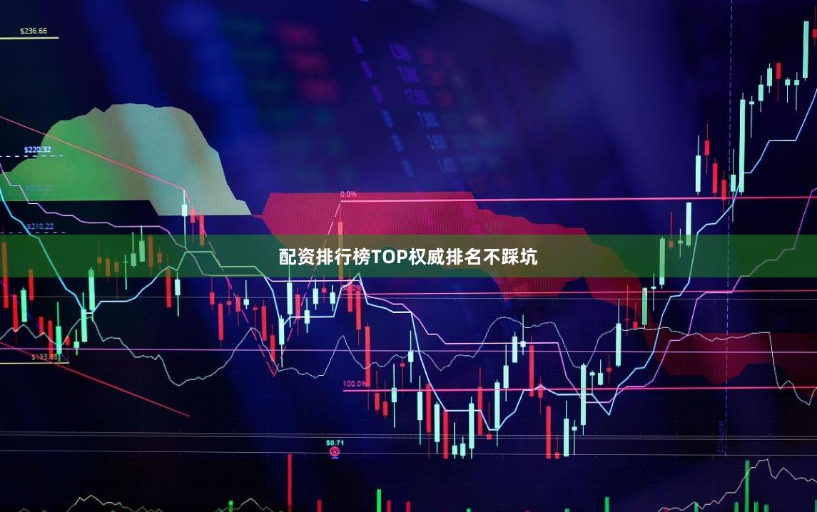 配资排行榜TOP权威排名不踩坑