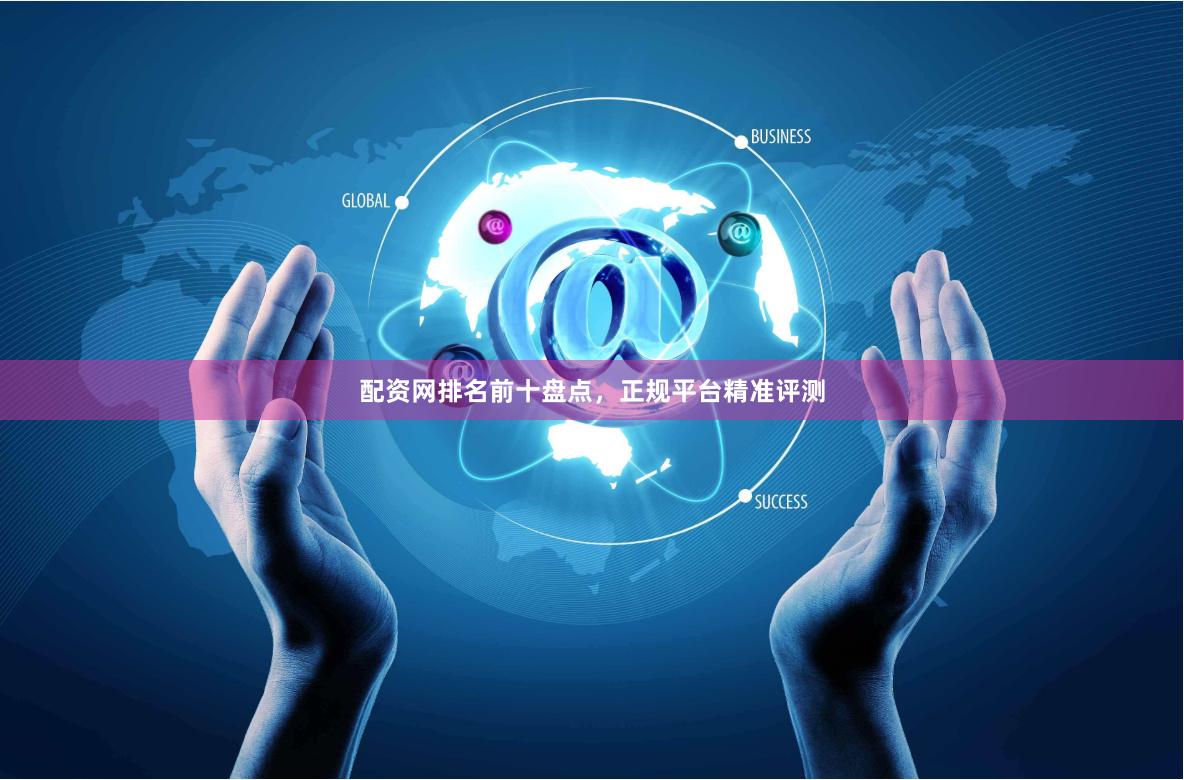 配资网排名前十盘点，正规平台精准评测