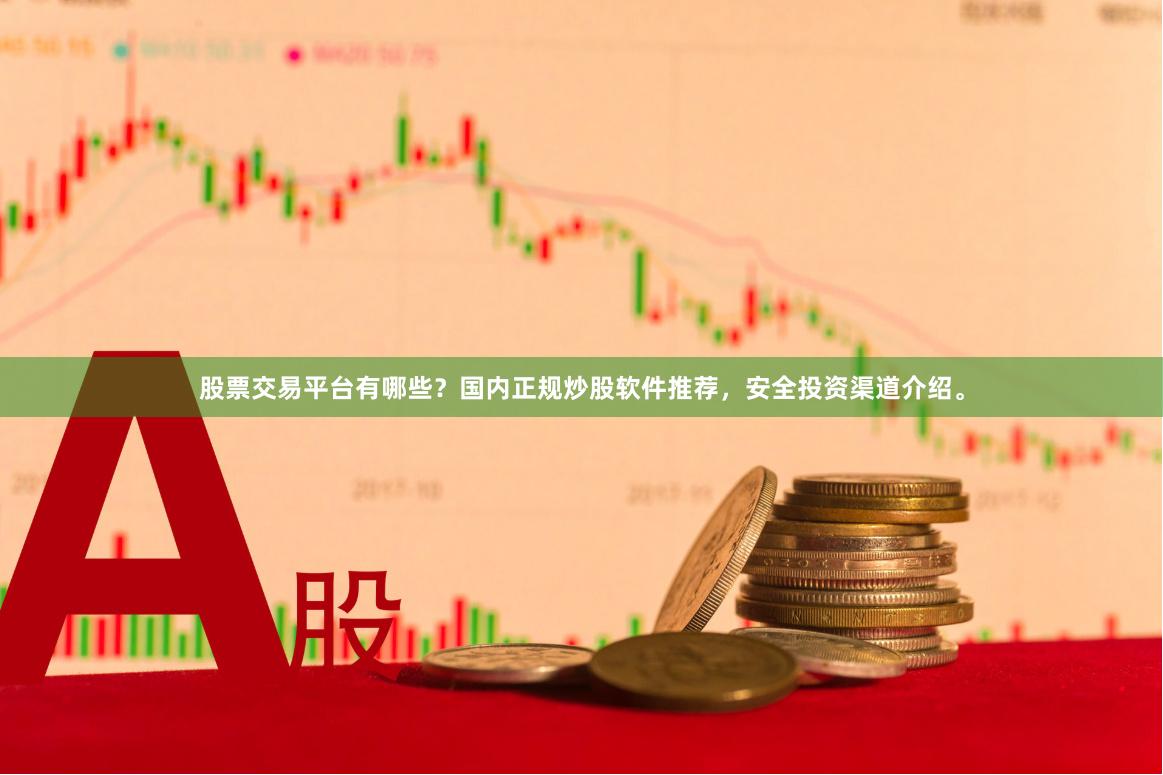 股票交易平台有哪些？国内正规炒股软件推荐，安全投资渠道介绍。