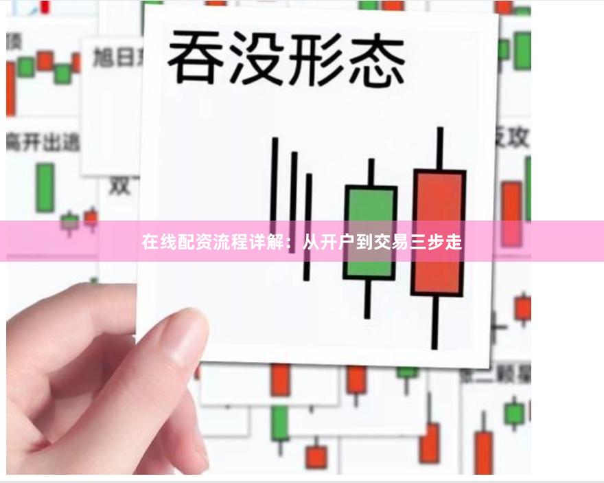 在线配资流程详解：从开户到交易三步走