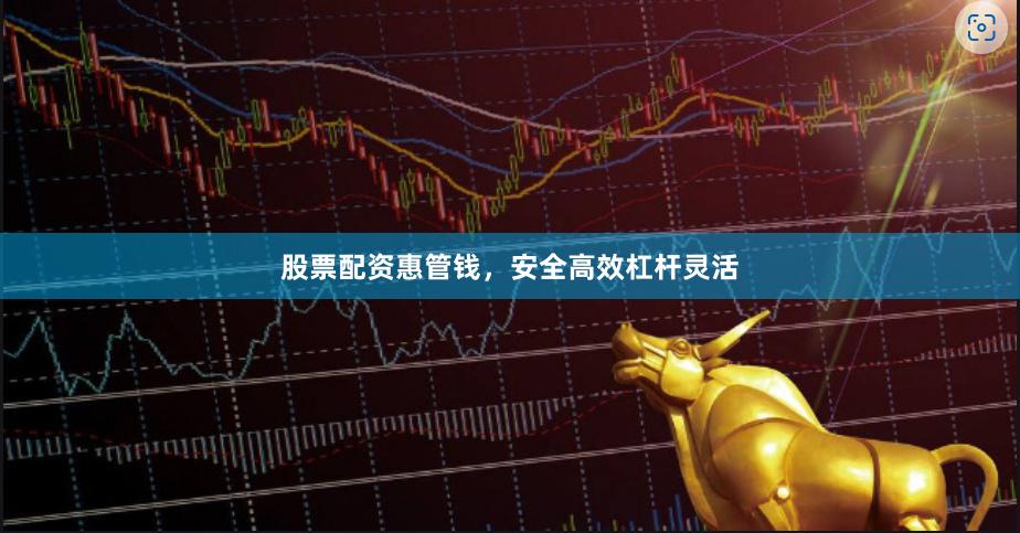 股票配资惠管钱，安全高效杠杆灵活