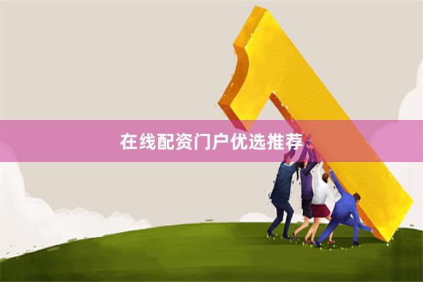 在线配资门户优选推荐