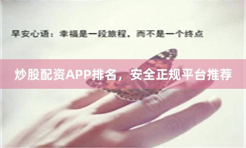 炒股配资APP排名，安全正规平台推荐