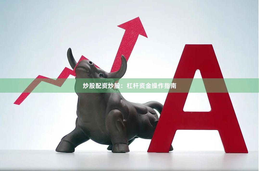 炒股配资炒股：杠杆资金操作指南