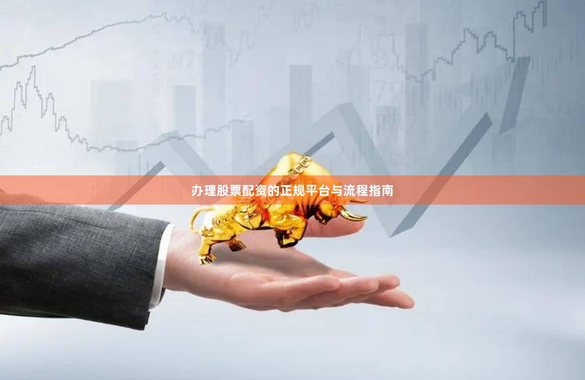 办理股票配资的正规平台与流程指南