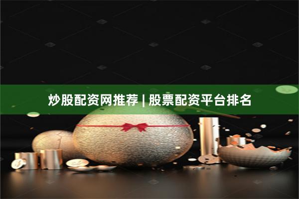 炒股配资网推荐 | 股票配资平台排名