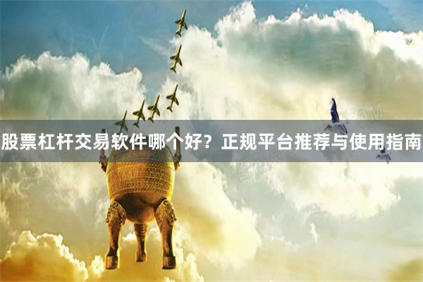 股票杠杆交易软件哪个好?正规平台推荐与使用指南