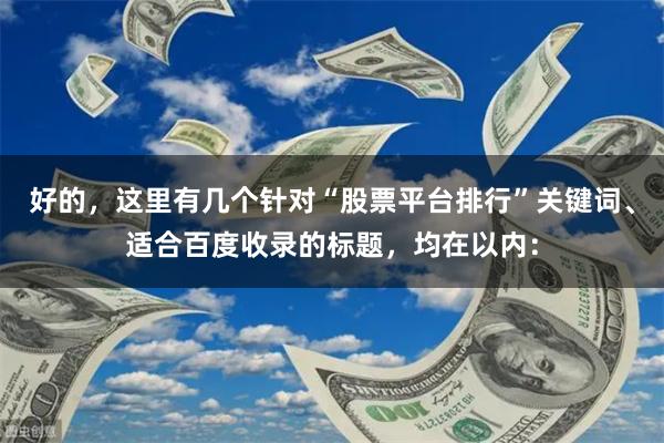 好的，这里有几个针对“股票平台排行”关键词、适合百度收录的标题，均在以内：
