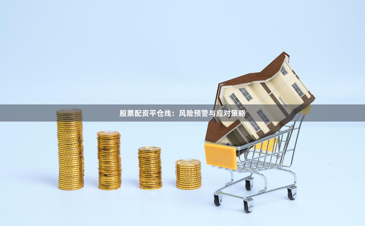 股票配资平仓线：风险预警与应对策略