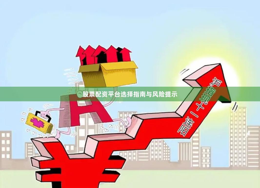 股票配资平台选择指南与风险提示