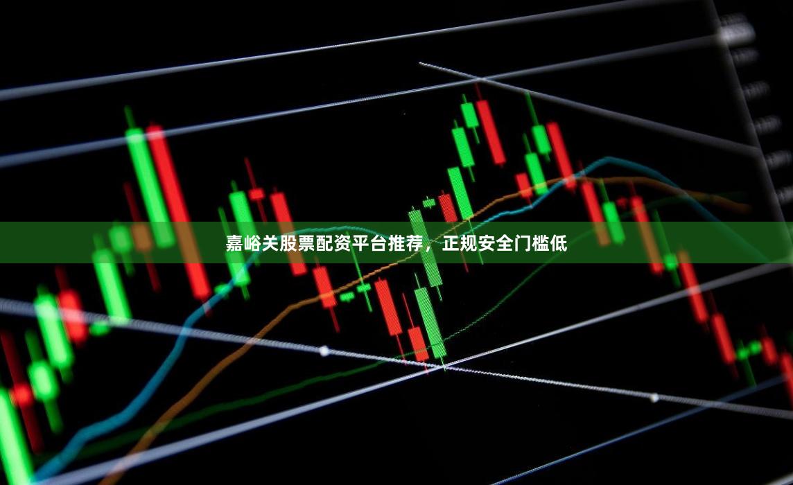 嘉峪关股票配资平台推荐，正规安全门槛低