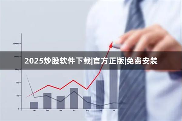 2025炒股软件下载|官方正版|免费安装