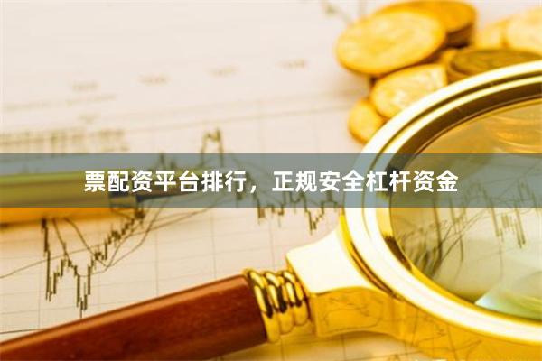 票配资平台排行，正规安全杠杆资金