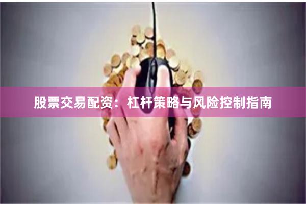 股票交易配资：杠杆策略与风险控制指南