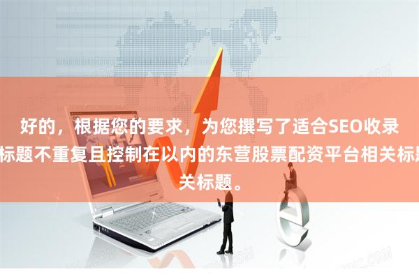好的，根据您的要求，为您撰写了适合SEO收录、标题不重复且控制在以内的东营股票配资平台相关标题。